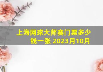 上海网球大师赛门票多少钱一张 2023月10月